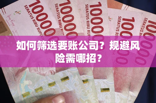 济南如何筛选要账公司？规避风险需哪招？