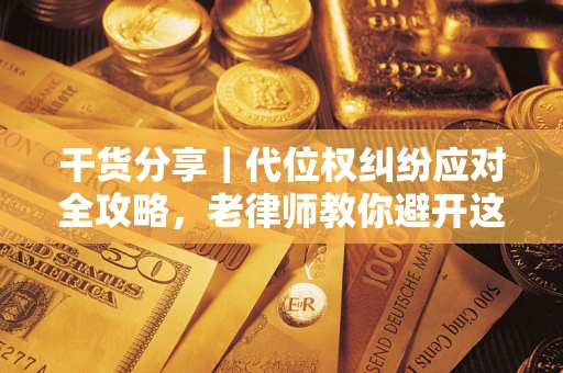 济南干货分享｜代位权纠纷应对全攻略，老律师教你避开这5大雷区