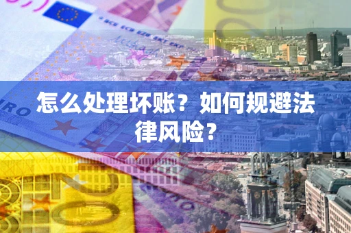 济南怎么处理坏账？如何规避法律风险？