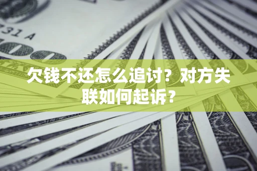 济南欠钱不还怎么追讨？对方失联如何起诉？