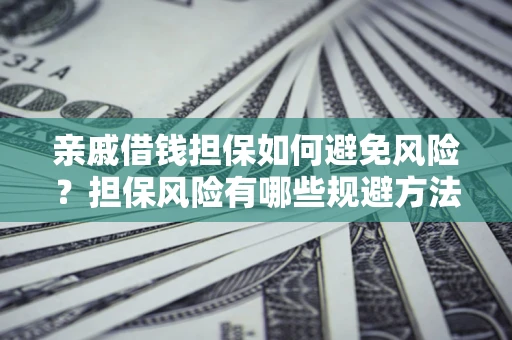 济南亲戚借钱担保如何避免风险？担保风险有哪些规避方法？