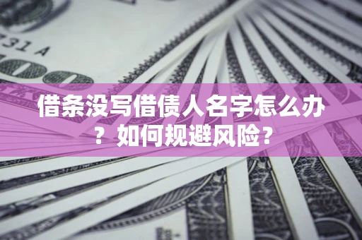 济南借条没写借债人名字怎么办？如何规避风险？