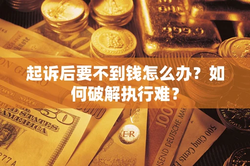 济南起诉后要不到钱怎么办？如何破解执行难？