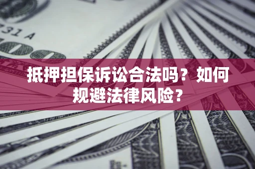 济南抵押担保诉讼合法吗？如何规避法律风险？