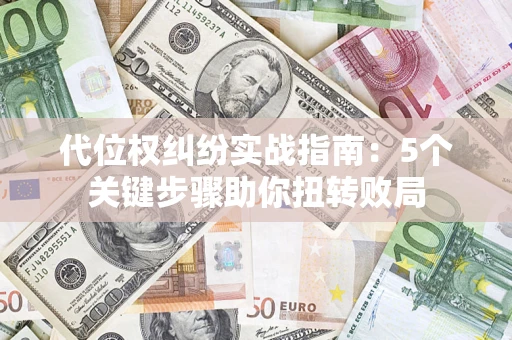 济南代位权纠纷实战指南：5个关键步骤助你扭转败局
