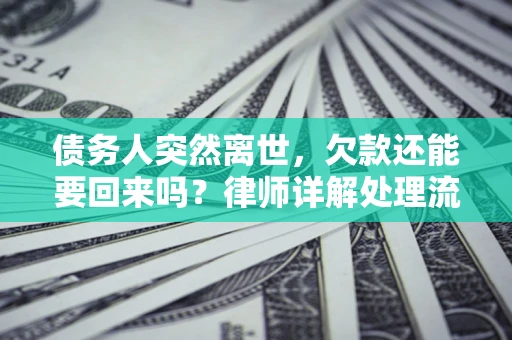济南债务人突然离世，欠款还能要回来吗？律师详解处理流程