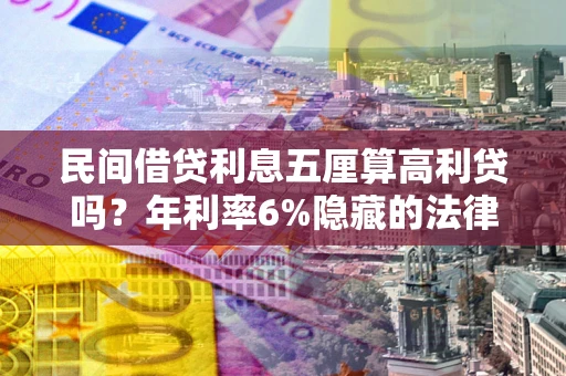 济南民间借贷利息五厘算高利贷吗？年利率6%隐藏的法律风险全解析