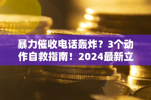 济南暴力催收电话轰炸？3个动作自救指南！2024最新立案标准全解析