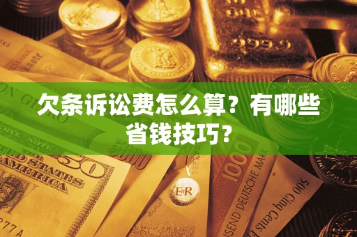 济南欠条诉讼费怎么算？有哪些省钱技巧？