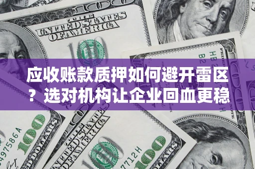济南应收账款质押如何避开雷区？选对机构让企业回血更稳