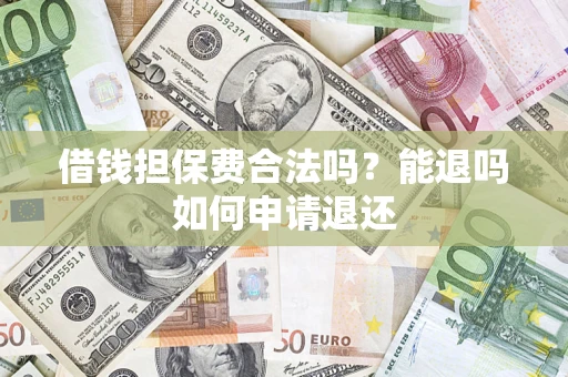 济南借钱担保费合法吗？能退吗如何申请退还