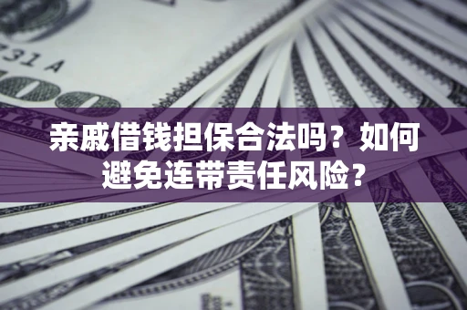 济南亲戚借钱担保合法吗？如何避免连带责任风险？