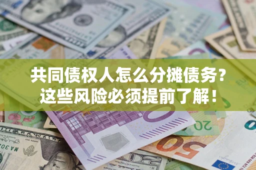 济南共同债权人怎么分摊债务？这些风险必须提前了解！