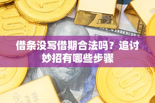 济南借条没写借期合法吗？追讨妙招有哪些步骤