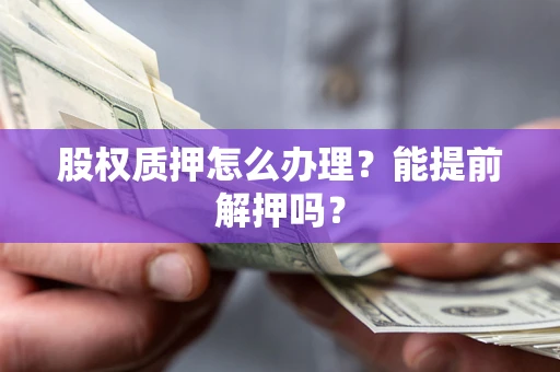 济南股权质押怎么办理？能提前解押吗？