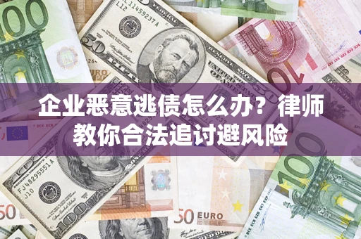 济南企业恶意逃债怎么办？律师教你合法追讨避风险