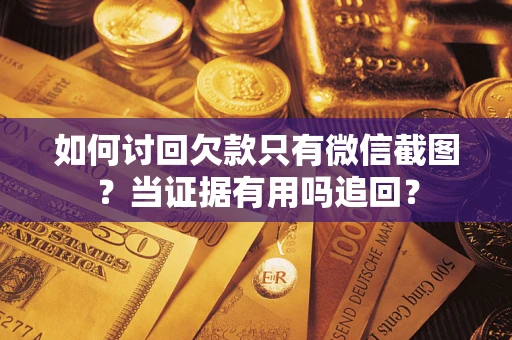 济南如何讨回欠款只有微信截图？当证据有用吗追回？