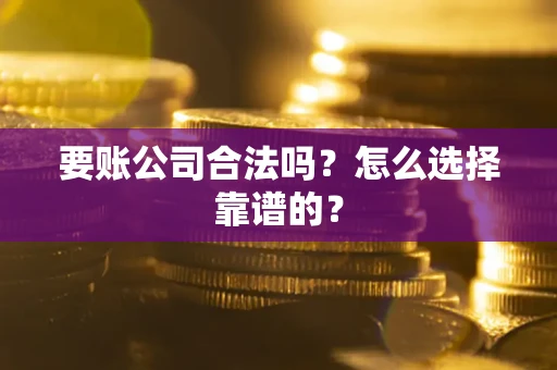 济南要账公司合法吗？怎么选择靠谱的？