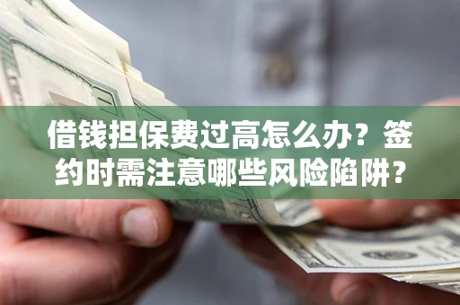 济南借钱担保费过高怎么办？签约时需注意哪些风险陷阱？