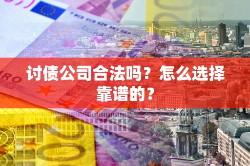 济南讨债公司合法吗？怎么选择靠谱的？