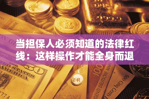 济南当担保人必须知道的法律红线：这样操作才能全身而退