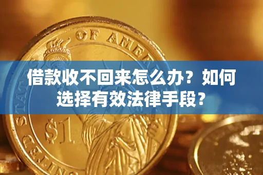 济南借款收不回来怎么办？如何选择有效法律手段？
