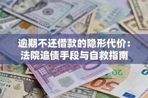 济南逾期不还借款的隐形代价：法院追债手段与自救指南