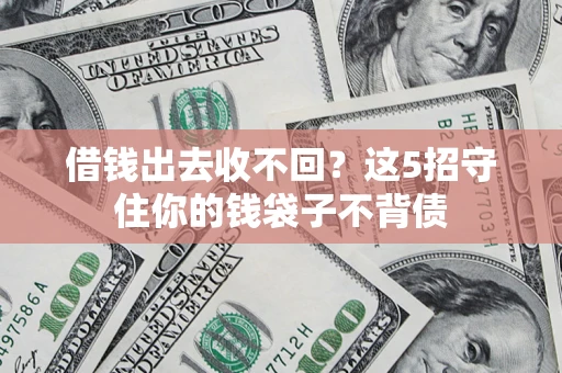 济南借钱出去收不回？这5招守住你的钱袋子不背债