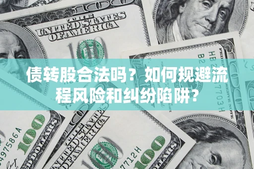 济南债转股合法吗？如何规避流程风险和纠纷陷阱？