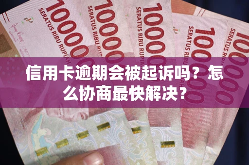 济南信用卡逾期会被起诉吗？怎么协商最快解决？