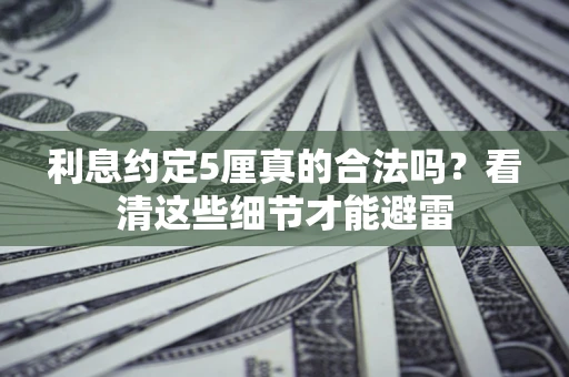 济南利息约定5厘真的合法吗？看清这些细节才能避雷