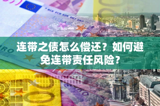 济南连带之债怎么偿还？如何避免连带责任风险？