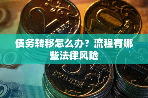 济南债务转移怎么办？流程有哪些法律风险