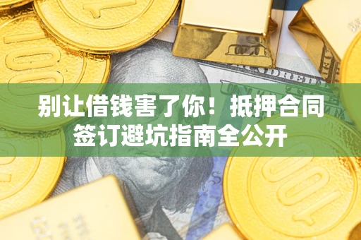济南别让借钱害了你！抵押合同签订避坑指南全公开