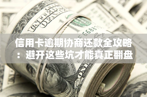 济南信用卡逾期协商还款全攻略：避开这些坑才能真正翻盘