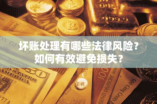 济南坏账处理有哪些法律风险？如何有效避免损失？
