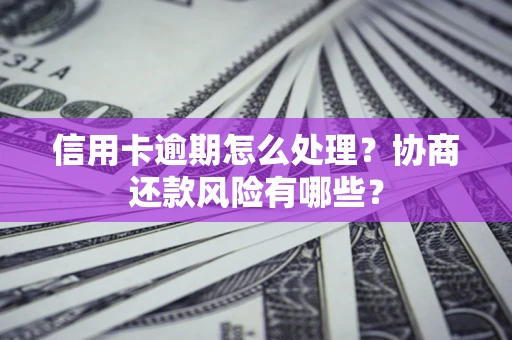 济南信用卡逾期怎么处理？协商还款风险有哪些？